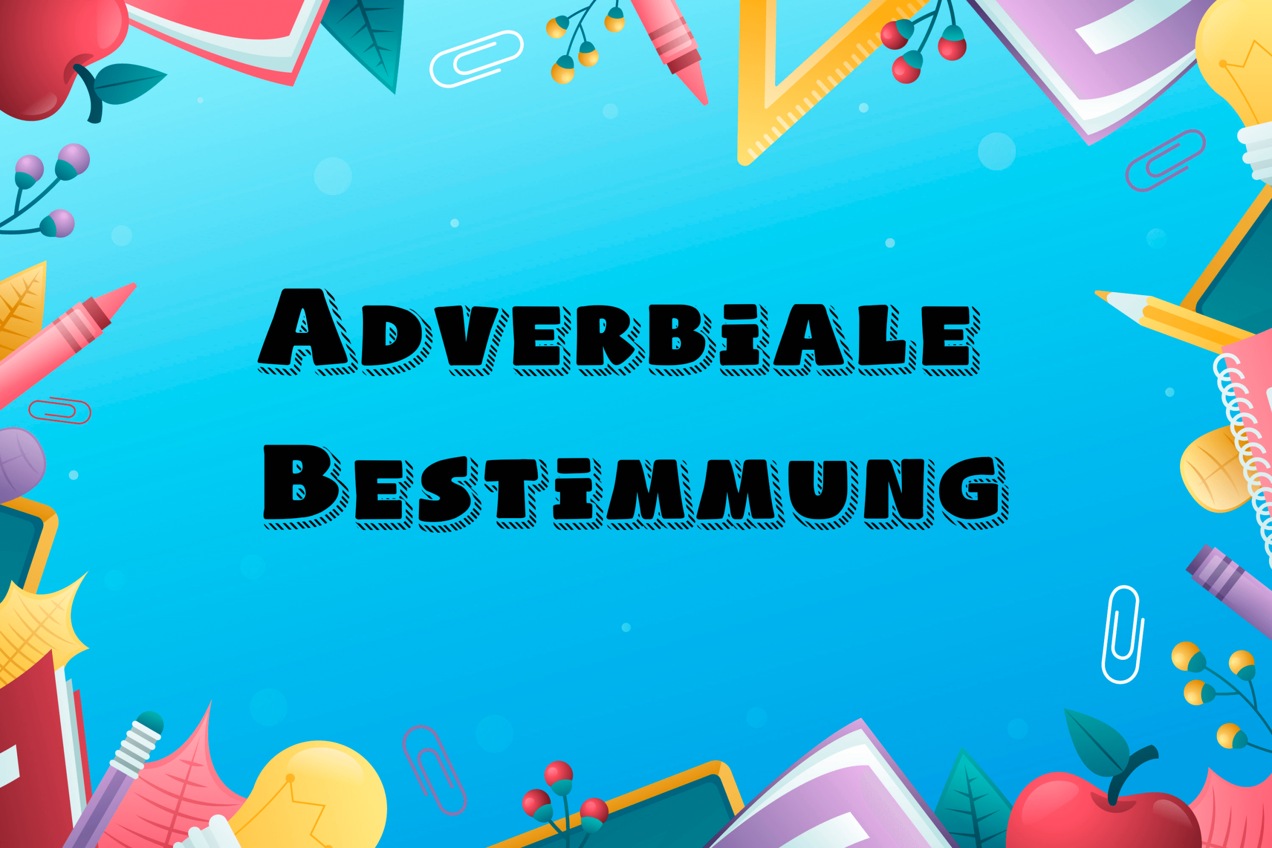 Adverbiale Bestimmung: Zeit, Grund, Art und Weise, Ort